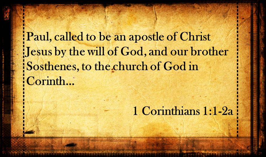 Paul, called to be an apostle of Christ Jesus by the will of God, and our brother Sosthenes, to the church of God in Corinth… 1 Corinthians 1:1-2a