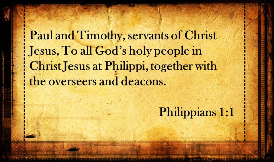 Paul and Timothy, servants of Christ Jesus, To all God’s holy people in Christ Jesus at Philippi, together with the overseers and deacons.