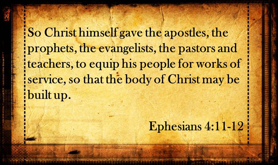 So Christ himself gave the apostles, the prophets, the evangelists, the pastors and teachers, to equip his people for works of service, so that the body of Christ may be built up.