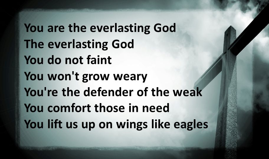 You are the everlasting God The everlasting God You do not faint You won t grow weary You re the defender of the weak You comfort those in need You lift us up on wings like eagles