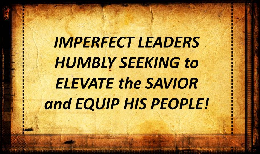 IMPERFECT LEADERS HUMBLY SEEKING to ELEVATE the SAVIOR and EQUIP HIS PEOPLE!