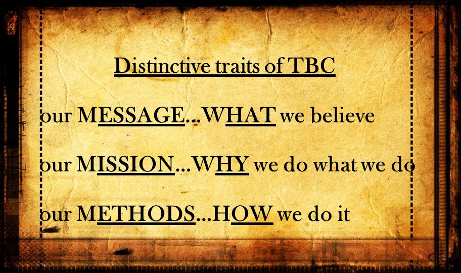 Distinctive traits of TBC our MESSAGE…WHAT we believe our MISSION…WHY we do what we do our METHODS…HOW we do it