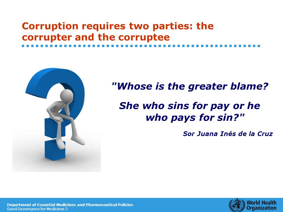 Good Governance for Medicines 2 Corruption requires two parties: the corrupter and the corruptee Whose is the greater blame.