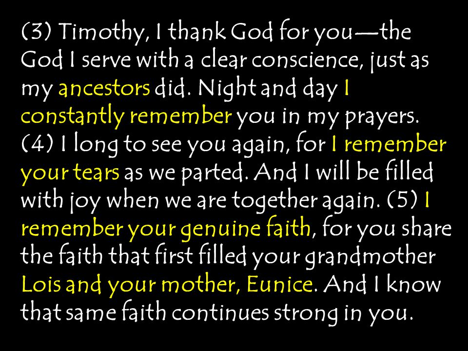 (3) Timothy, I thank God for you—the God I serve with a clear conscience, just as my ancestors did.