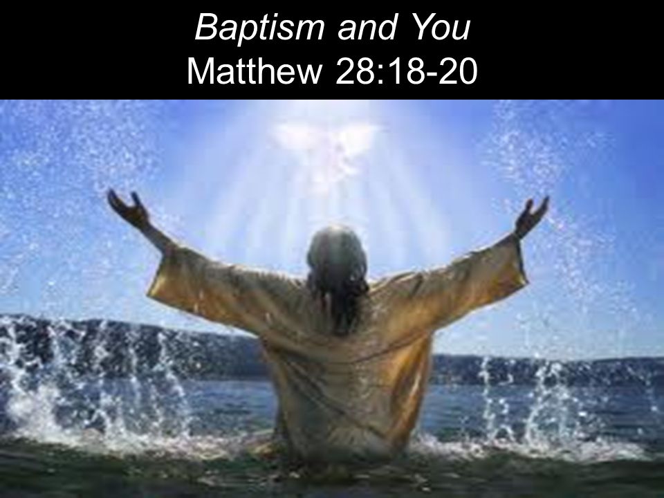 Baptism and You Matthew 28:18-20