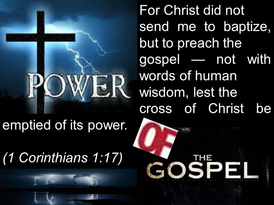 For Christ did not send me to baptize, but to preach the gospel — not with words of human wisdom, lest the cross of Christ be emptied of its power.