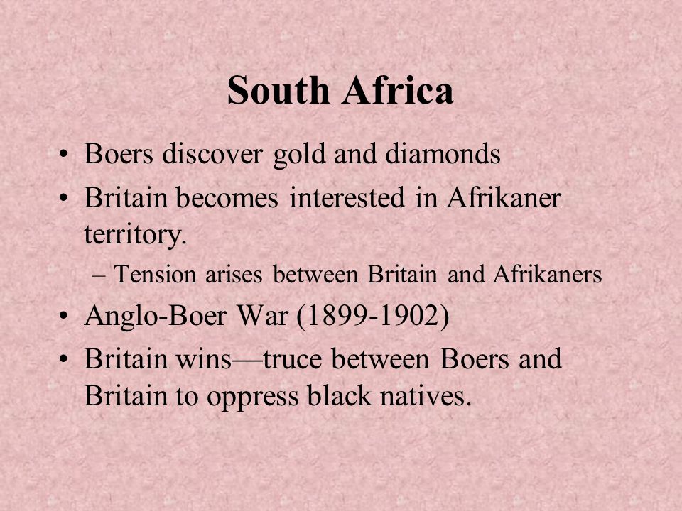 South Africa Boers discover gold and diamonds Britain becomes interested in Afrikaner territory.