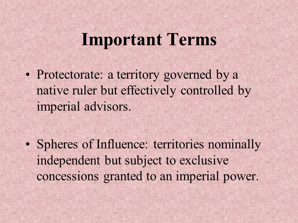 Important Terms Protectorate: a territory governed by a native ruler but effectively controlled by imperial advisors.
