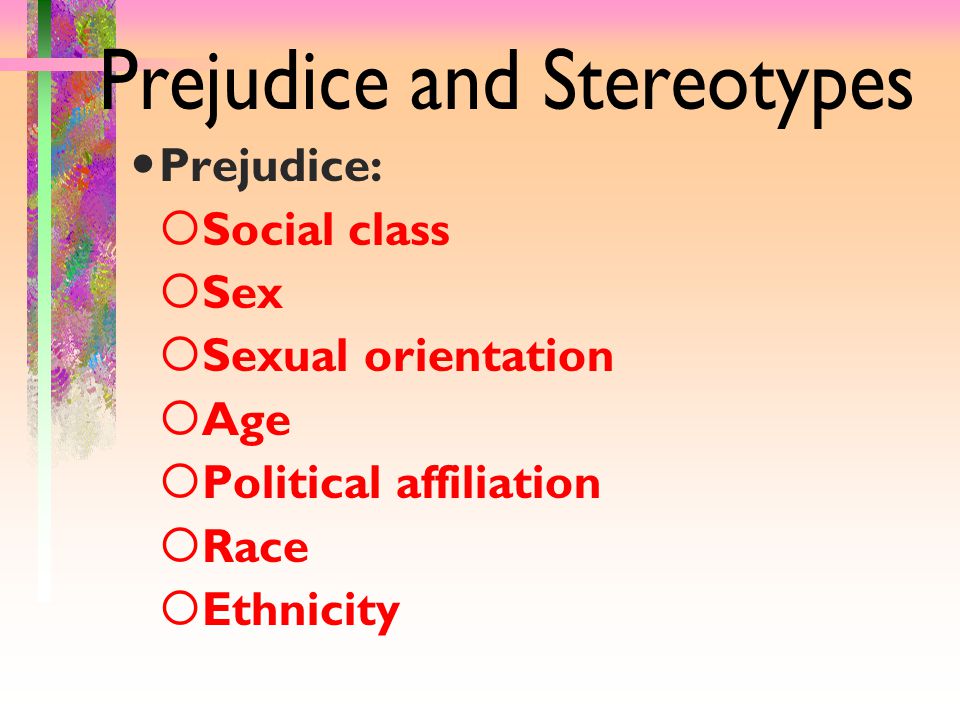 Prejudice:  Social class  Sex  Sexual orientation  Age  Political affiliation  Race  Ethnicity