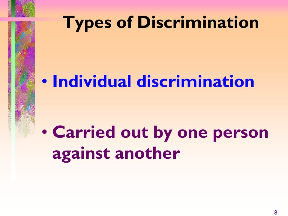 Types of Discrimination Individual discrimination Carried out by one person against another 8