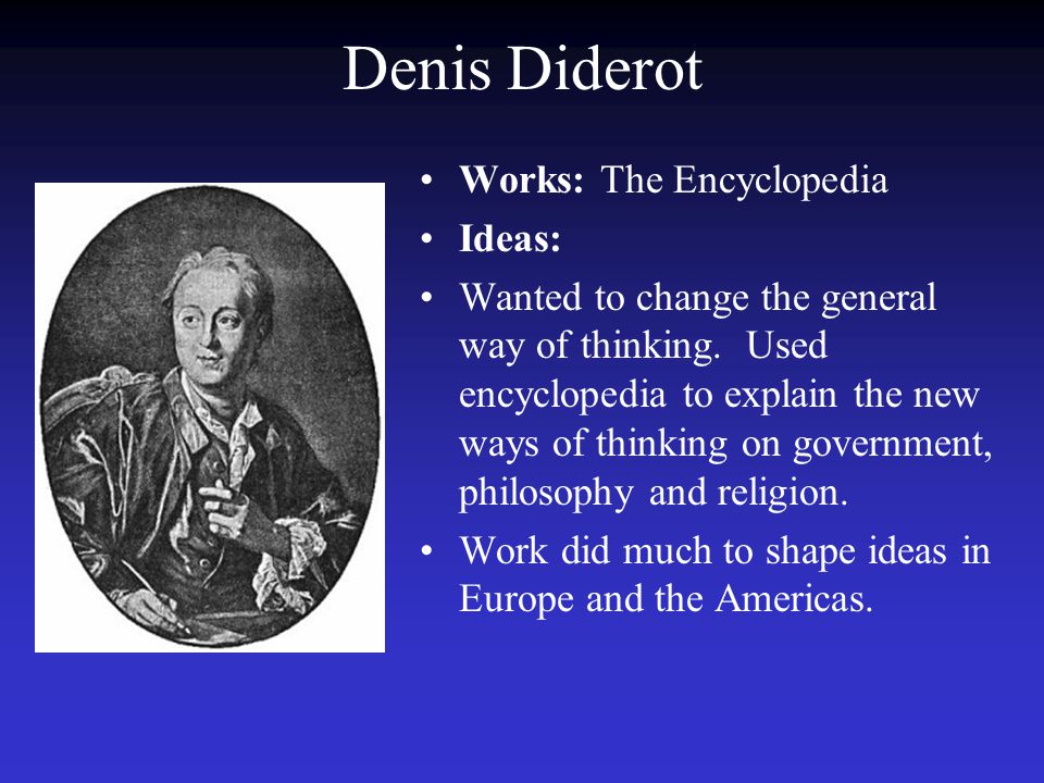 Denis Diderot Works: The Encyclopedia Ideas: Wanted to change the general way of thinking.