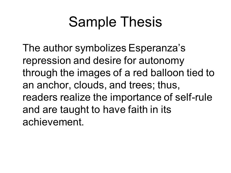 Sample Thesis The author symbolizes Esperanza’s repression and desire for autonomy through the images of a red balloon tied to an anchor, clouds, and trees; thus, readers realize the importance of self-rule and are taught to have faith in its achievement.