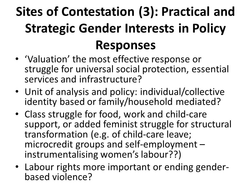 Sites of Contestation (3): Practical and Strategic Gender Interests in Policy Responses ‘Valuation’ the most effective response or struggle for universal social protection, essential services and infrastructure.