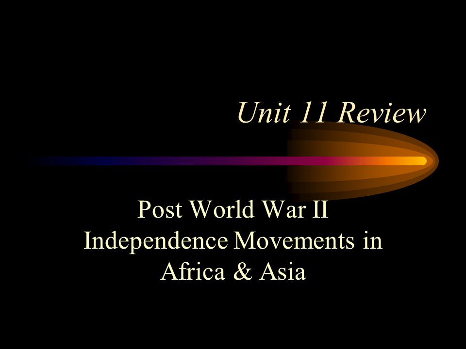 Unit 11 Review Post World War II Independence Movements in Africa & Asia
