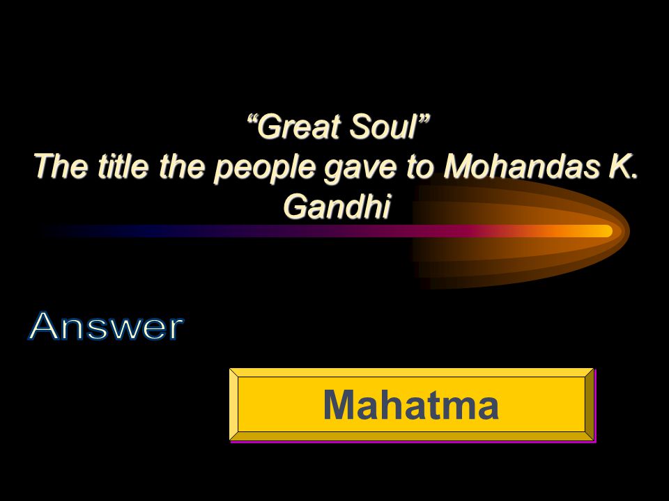 Great Soul The title the people gave to Mohandas K. Gandhi Mahatma