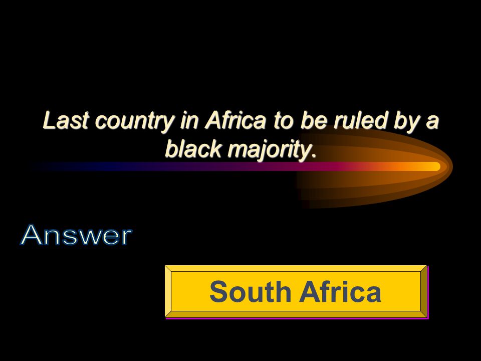 Last country in Africa to be ruled by a black majority. South Africa