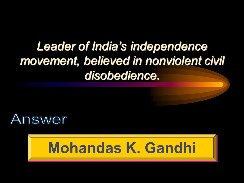 Leader of India’s independence movement, believed in nonviolent civil disobedience.