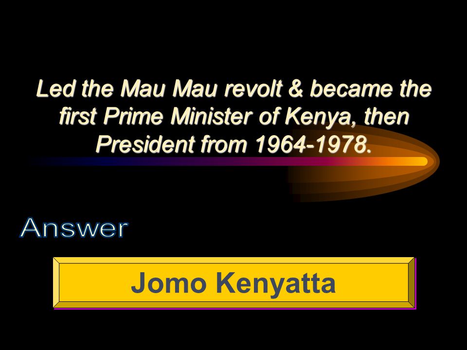 Led the Mau Mau revolt & became the first Prime Minister of Kenya, then President from