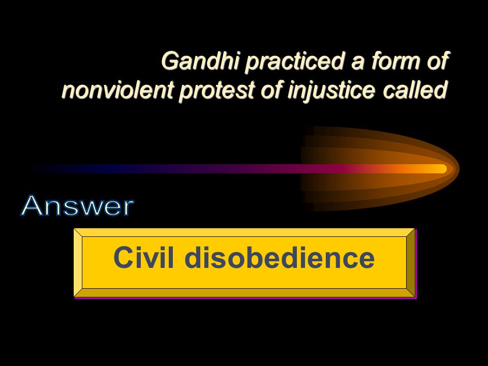 Gandhi practiced a form of nonviolent protest of injustice called Civil disobedience