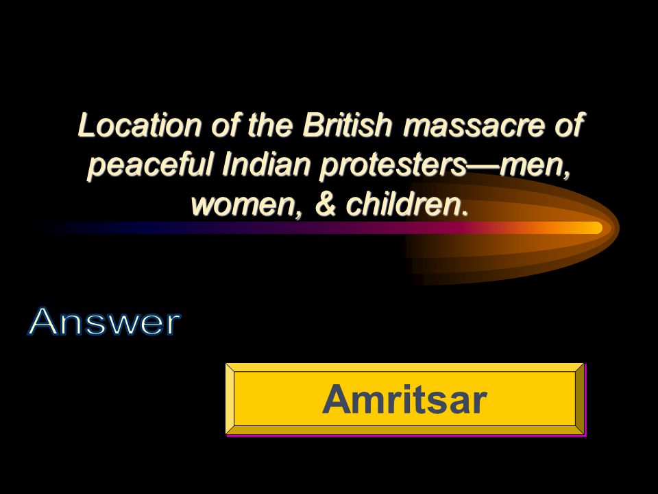 Location of the British massacre of peaceful Indian protesters—men, women, & children. Amritsar