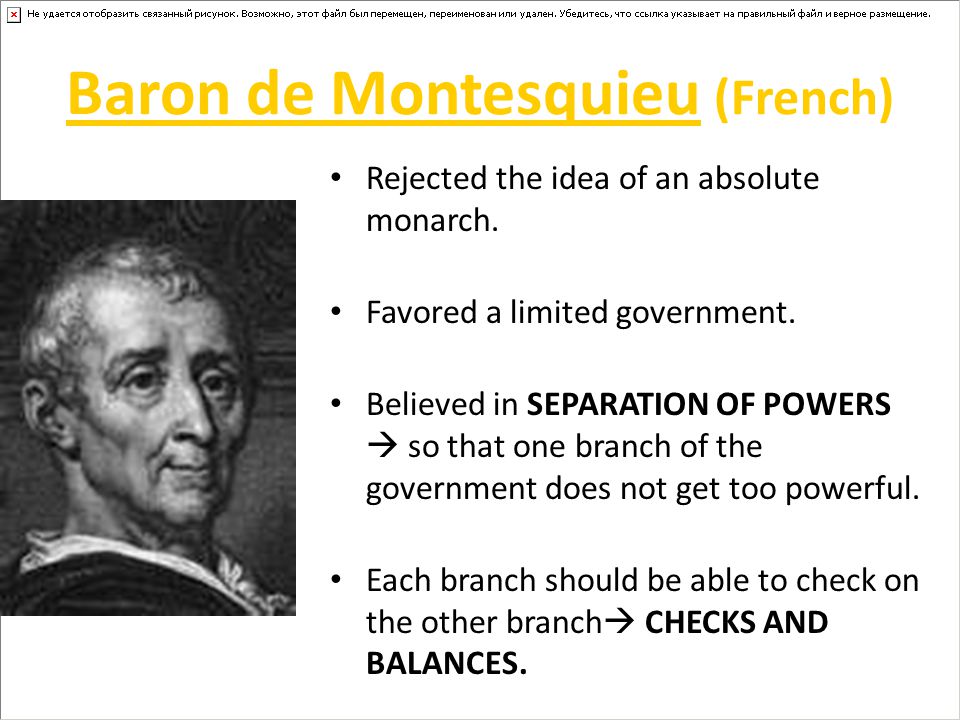 Baron de Montesquieu (French) Rejected the idea of an absolute monarch.