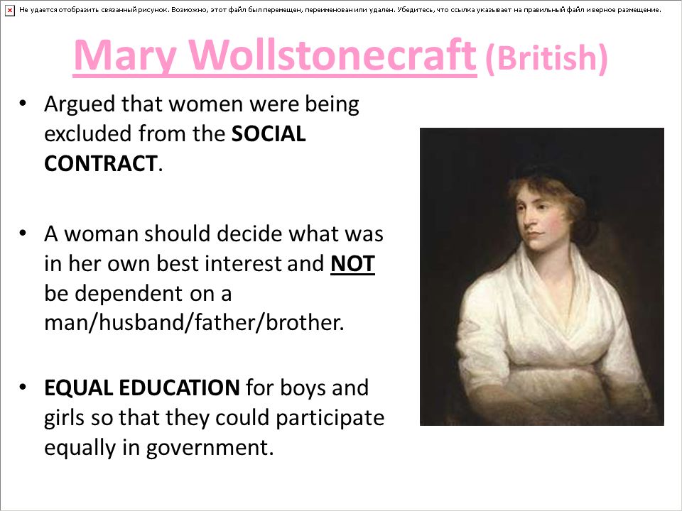 Mary Wollstonecraft (British) Argued that women were being excluded from the SOCIAL CONTRACT.