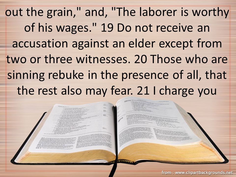 out the grain, and, The laborer is worthy of his wages. 19 Do not receive an accusation against an elder except from two or three witnesses.