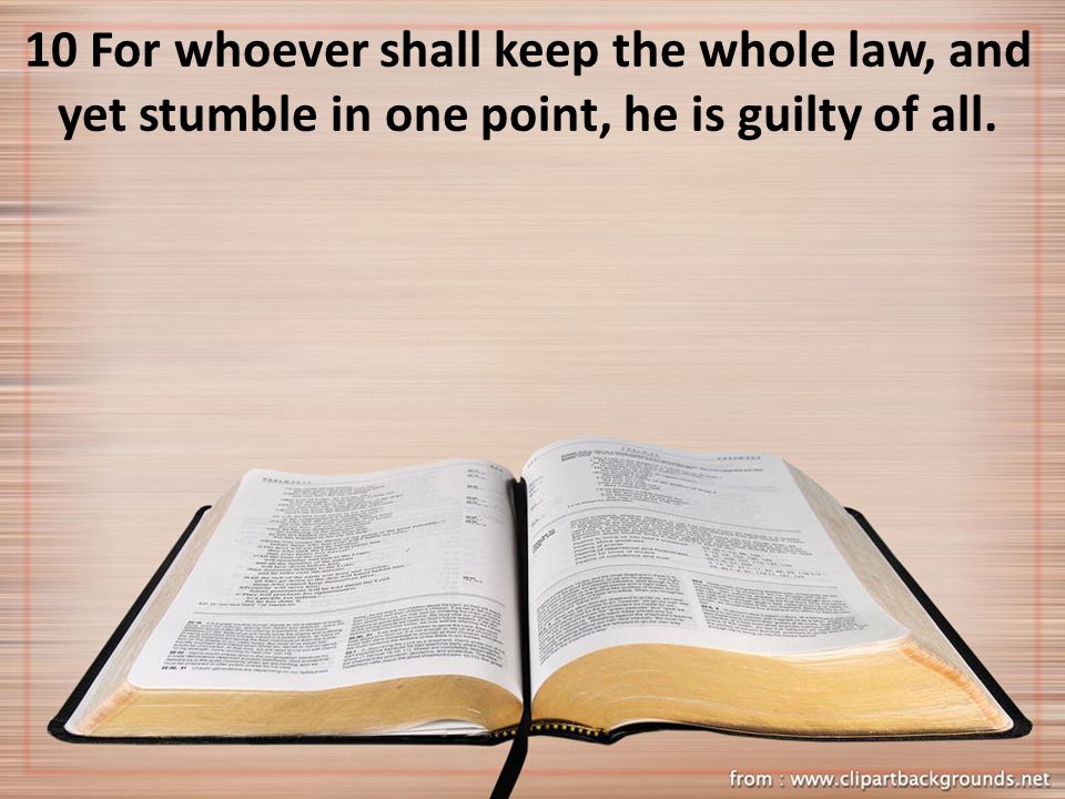 10 For whoever shall keep the whole law, and yet stumble in one point, he is guilty of all.
