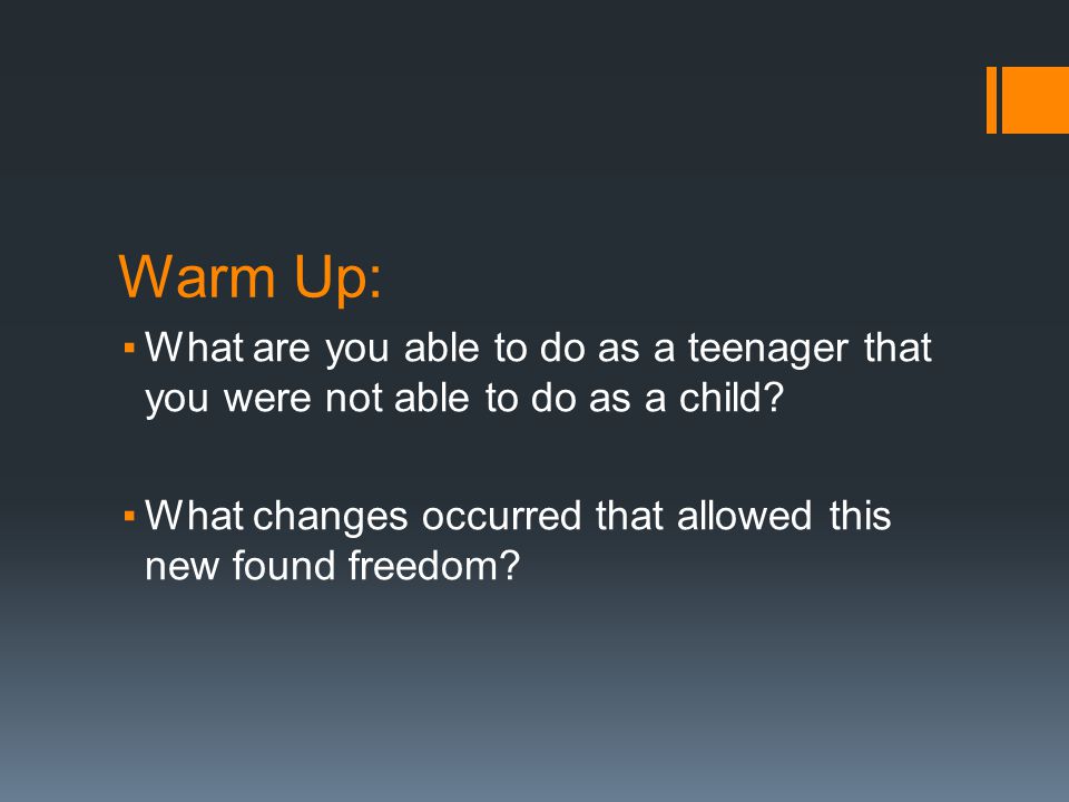 Warm Up: ▪What are you able to do as a teenager that you were not able to do as a child.