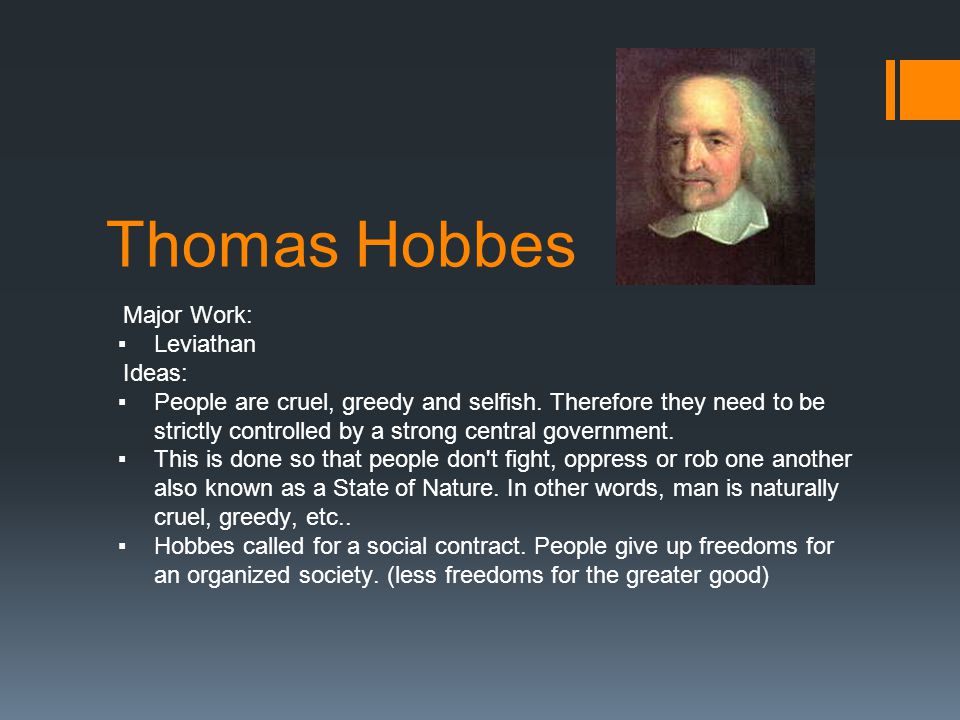 Thomas Hobbes Major Work: ▪Leviathan Ideas: ▪People are cruel, greedy and selfish.