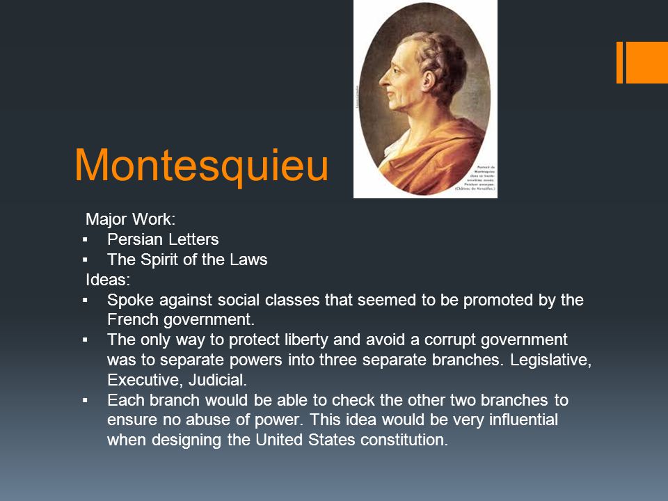 Montesquieu Major Work: ▪Persian Letters ▪The Spirit of the Laws Ideas: ▪Spoke against social classes that seemed to be promoted by the French government.
