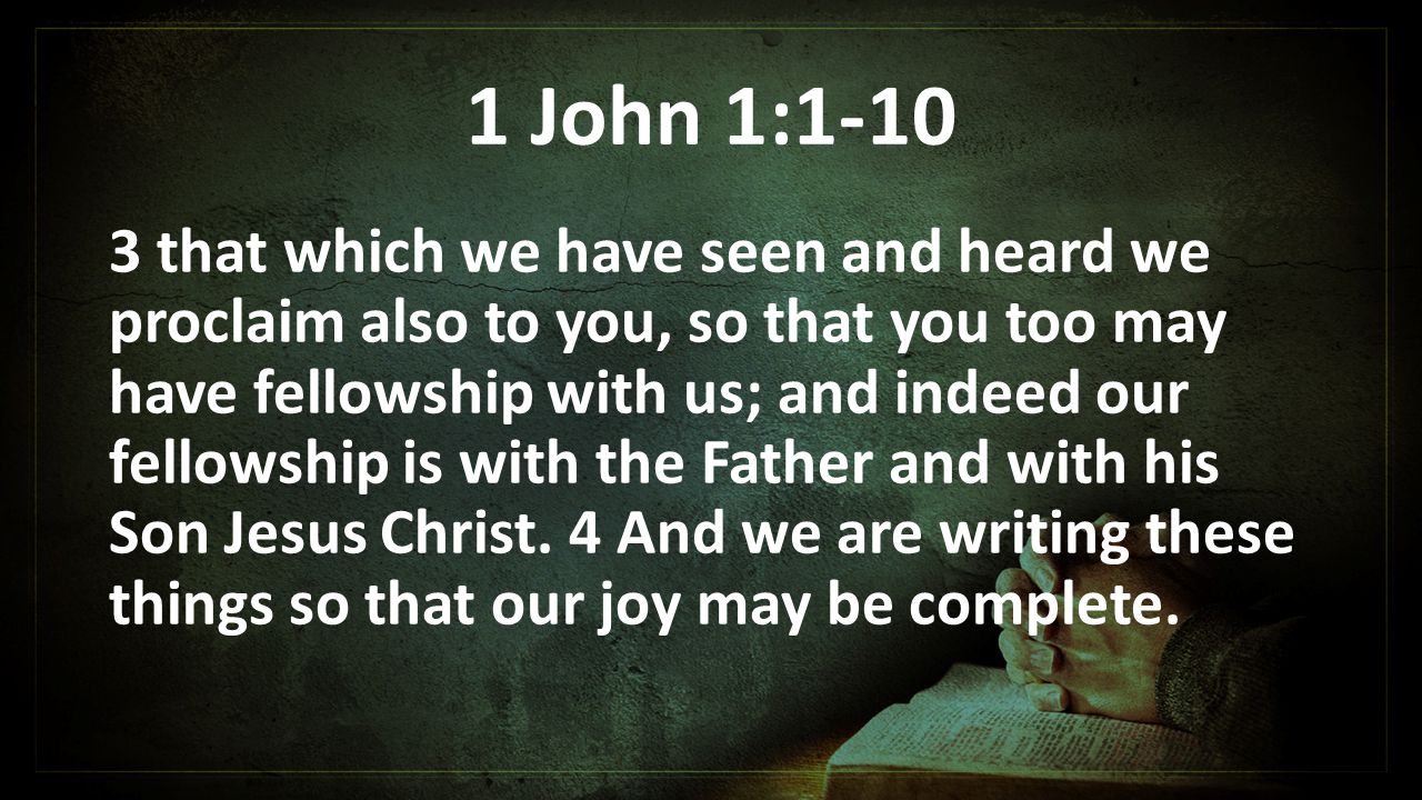1 John 1: that which we have seen and heard we proclaim also to you, so that you too may have fellowship with us; and indeed our fellowship is with the Father and with his Son Jesus Christ.