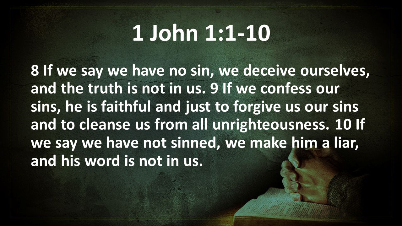 1 John 1: If we say we have no sin, we deceive ourselves, and the truth is not in us.