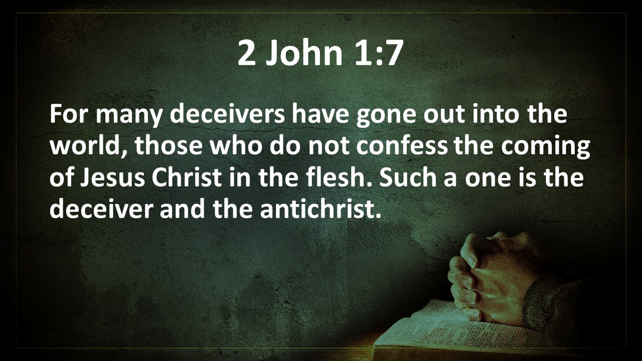 2 John 1:7 For many deceivers have gone out into the world, those who do not confess the coming of Jesus Christ in the flesh.