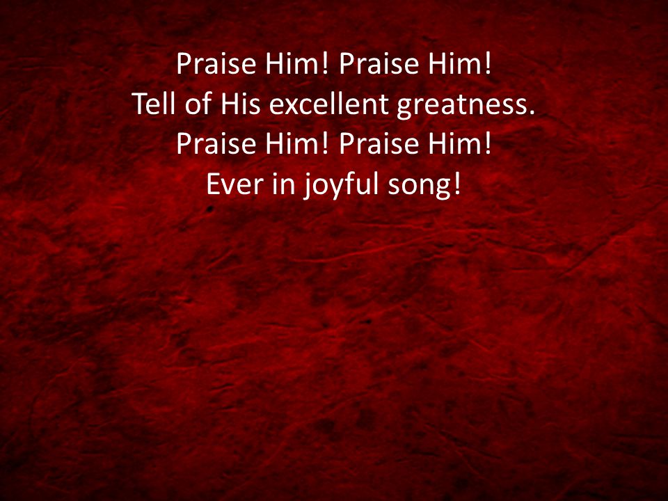 Praise Him. Praise Him. Tell of His excellent greatness.