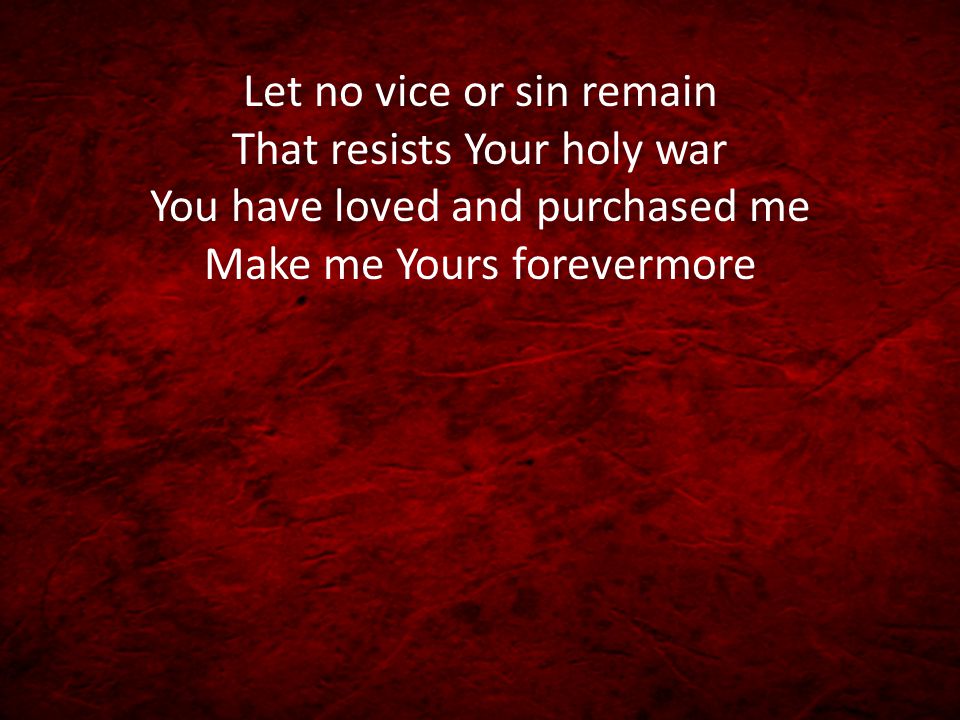 Let no vice or sin remain That resists Your holy war You have loved and purchased me Make me Yours forevermore