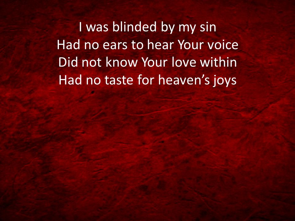 I was blinded by my sin Had no ears to hear Your voice Did not know Your love within Had no taste for heaven’s joys