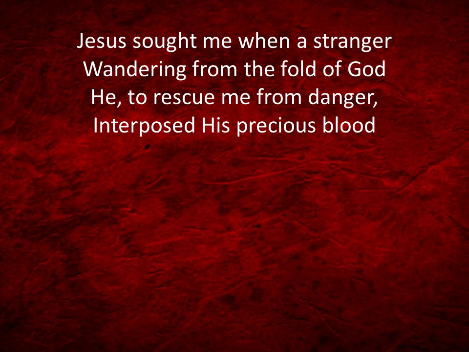 Jesus sought me when a stranger Wandering from the fold of God He, to rescue me from danger, Interposed His precious blood