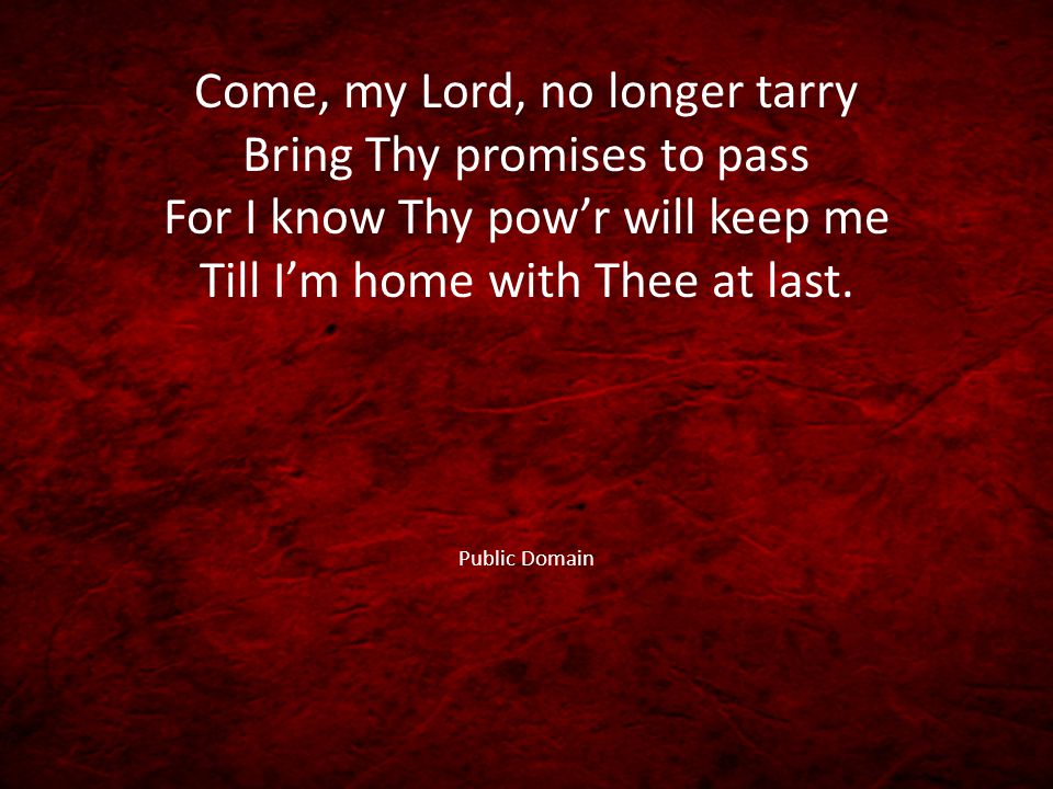 Come, my Lord, no longer tarry Bring Thy promises to pass For I know Thy pow’r will keep me Till I’m home with Thee at last.