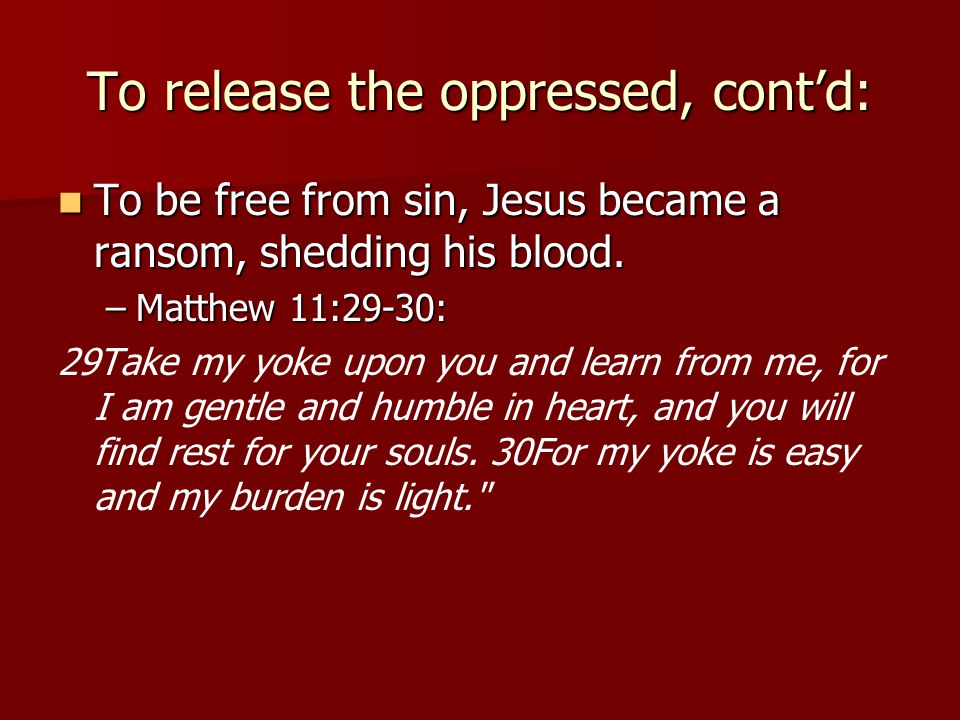 To release the oppressed, cont’d: To be free from sin, Jesus became a ransom, shedding his blood.