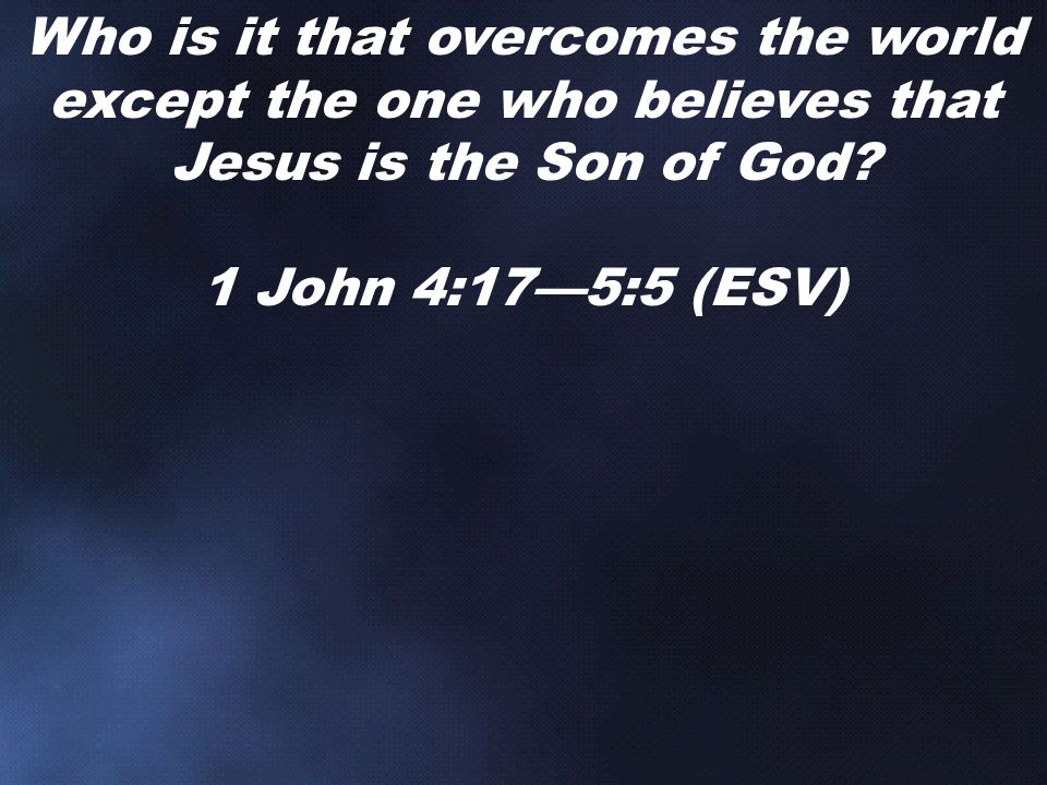 Who is it that overcomes the world except the one who believes that Jesus is the Son of God.