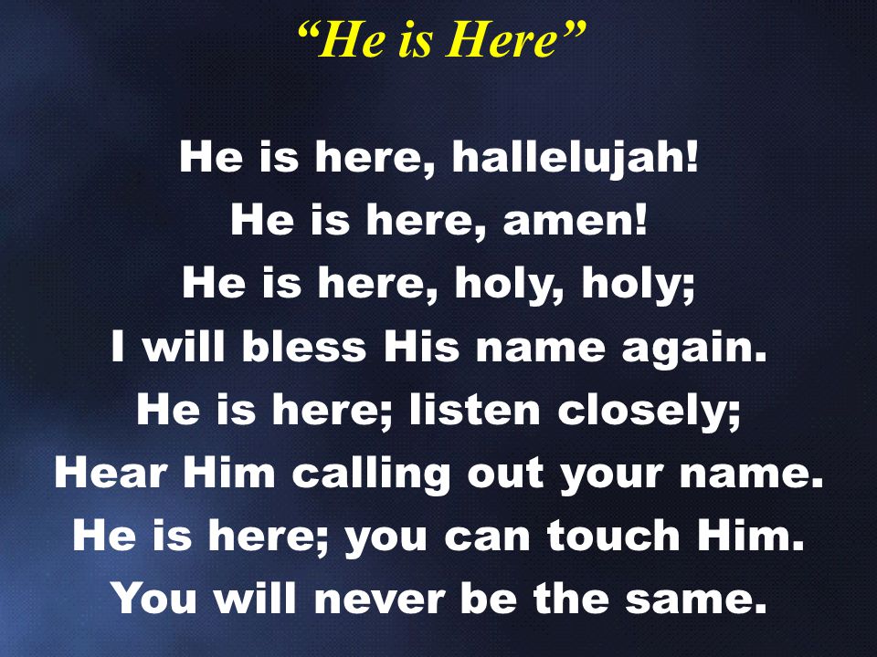 He is here, hallelujah. He is here, amen. He is here, holy, holy; I will bless His name again.