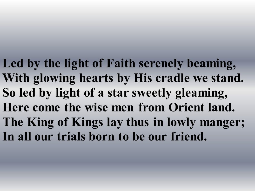 Led by the light of Faith serenely beaming, With glowing hearts by His cradle we stand.
