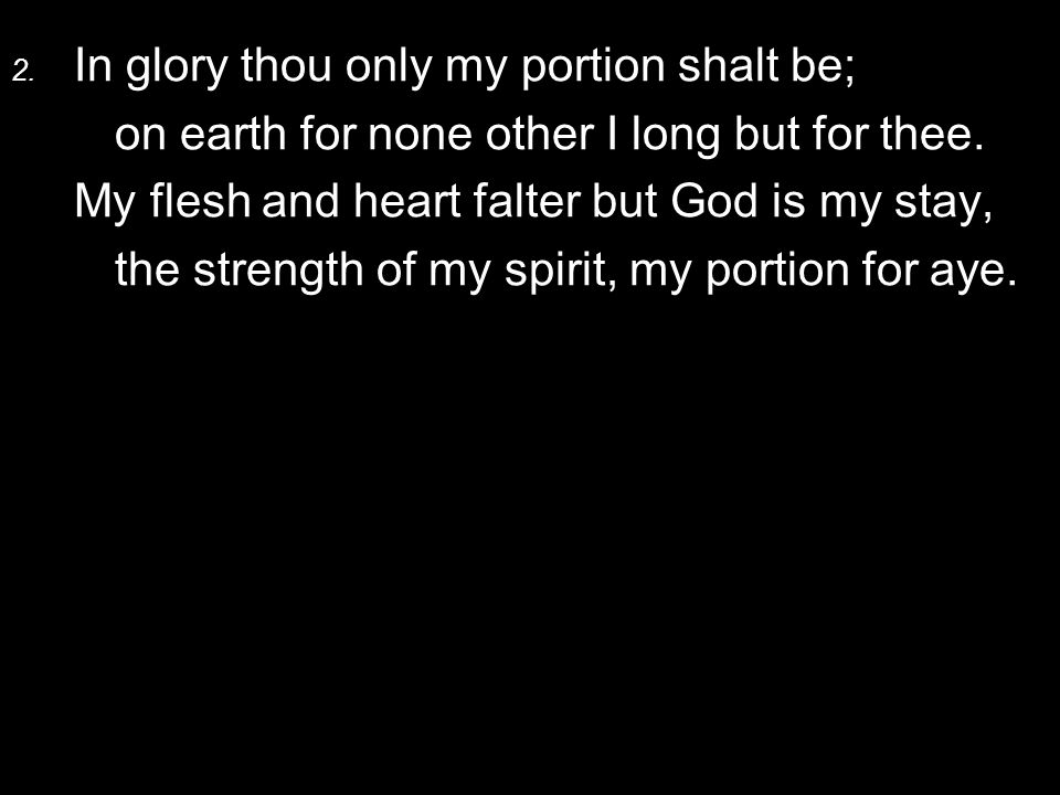 2. In glory thou only my portion shalt be; on earth for none other I long but for thee.