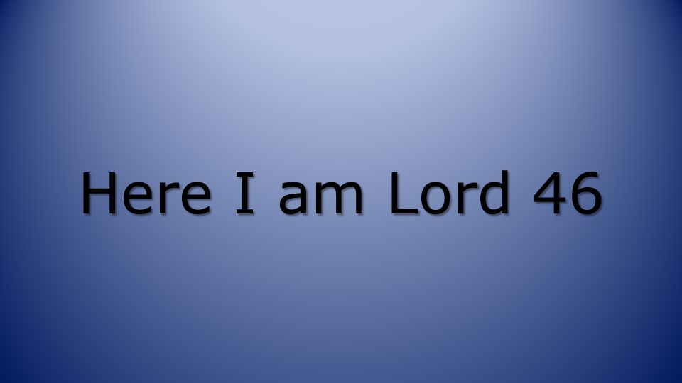 Here I am Lord 46