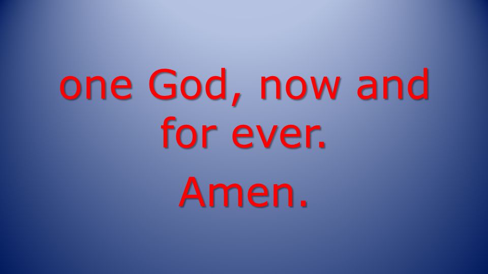 one God, now and for ever. Amen.