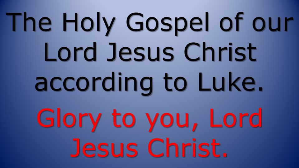 The Holy Gospel of our Lord Jesus Christ according to Luke. Glory to you, Lord Jesus Christ.