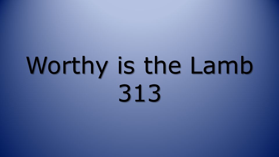 Worthy is the Lamb 313