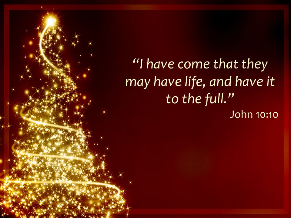 I have come that they may have life, and have it to the full. John 10:10