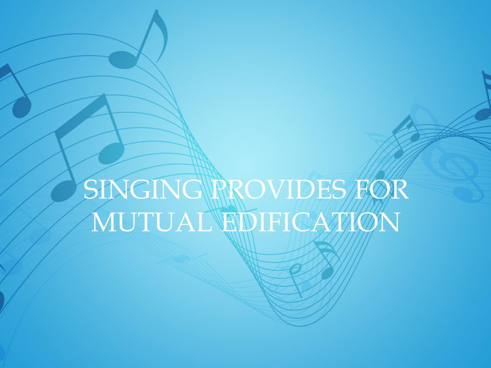SINGING PROVIDES FOR MUTUAL EDIFICATION